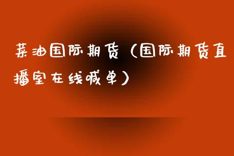 菜油国际期货（国际期货直播室在线喊单）