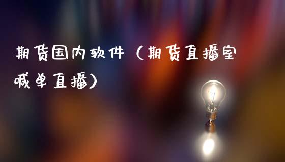 期货国内软件（期货直播室喊单直播）