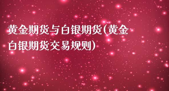 黄金期货与白银期货(黄金白银期货交易规则)