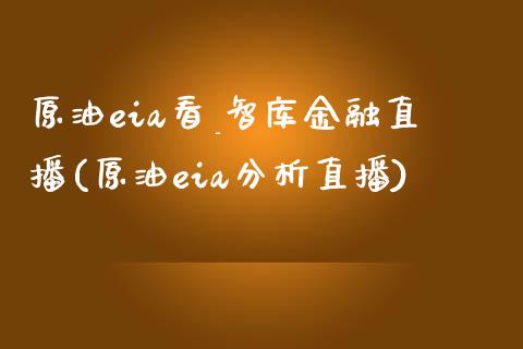 原油eia看_智库金融直播(原油eia分析直播)