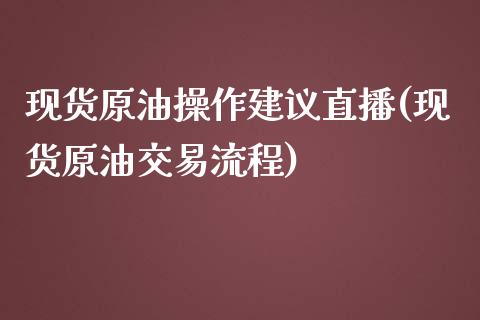 现货原油操作建议直播(现货原油交易流程)