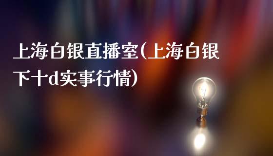 上海白银直播室(上海白银下十d实事行情)