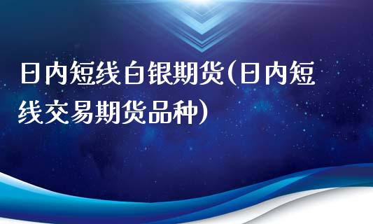 日内短线白银期货(日内短线交易期货品种)