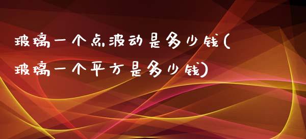 玻璃一个点波动是多少钱(玻璃一个平方是多少钱)