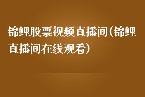 锦鲤股票视频直播间(锦鲤直播间在线观看)