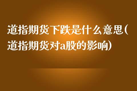 道指期货下跌是什么意思(道指期货对a股的影响)