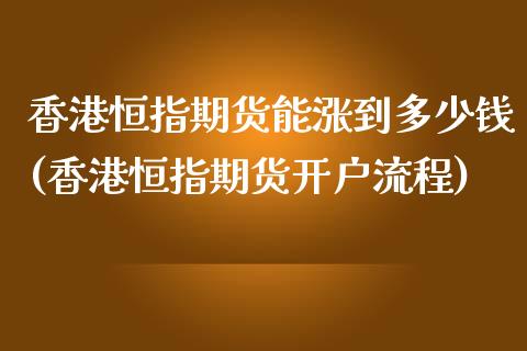 香港恒指期货能涨到多少钱(香港恒指期货开户流程)