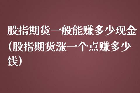 股指期货一般能赚多少现金(股指期货涨一个点赚多少钱)