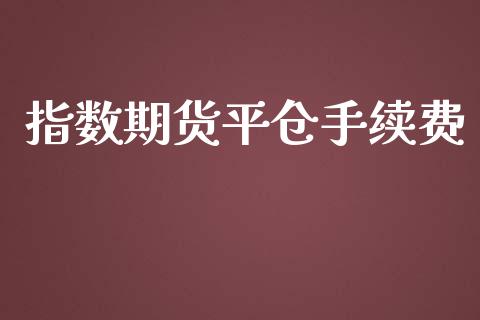 指数期货平仓手续费