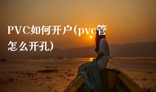 PVC如何开户(pvc管怎么开孔)