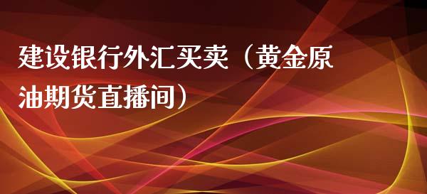 建设银行外汇买卖（黄金原油期货直播间）