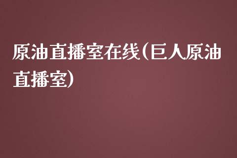 原油直播室在线(巨人原油直播室)