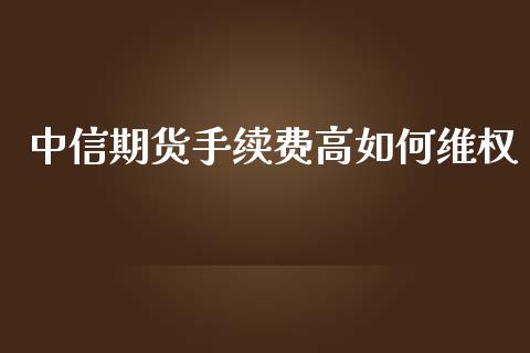 中信期货手续费高如何维权