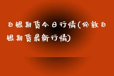 白银期货今日行情(伦敦白银期货最新行情)