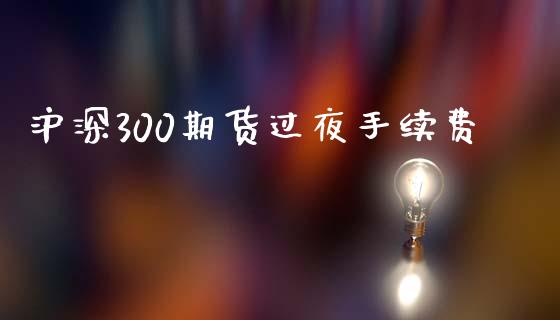 沪深300期货过夜手续费