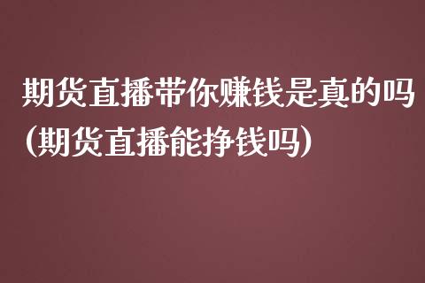 期货直播带你赚钱是真的吗(期货直播能挣钱吗)