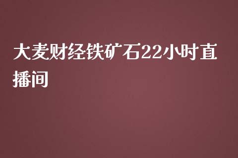 大麦财经铁矿石22小时直播间