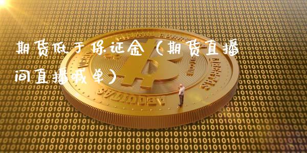 期货低于保证金（期货直播间直播喊单）