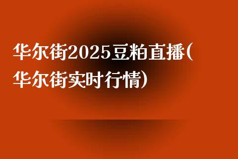 华尔街2025豆粕直播(华尔街实时行情)