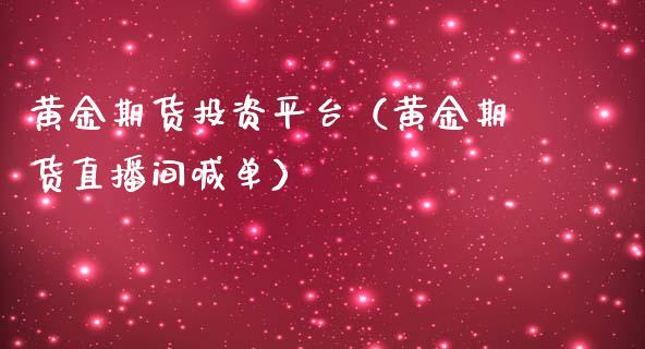 黄金期货投资平台（黄金期货直播间喊单）