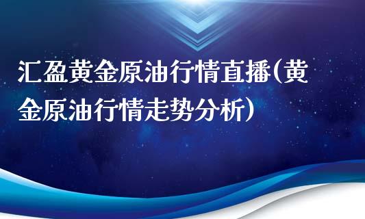 汇盈黄金原油行情直播(黄金原油行情走势分析)