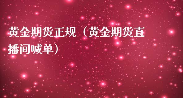 黄金期货正规（黄金期货直播间喊单）