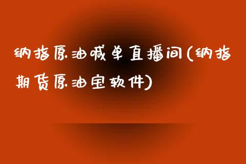 纳指原油喊单直播间(纳指期货原油宝软件)