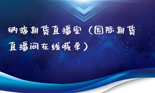 纳指期货直播室（国际期货直播间在线喊单）