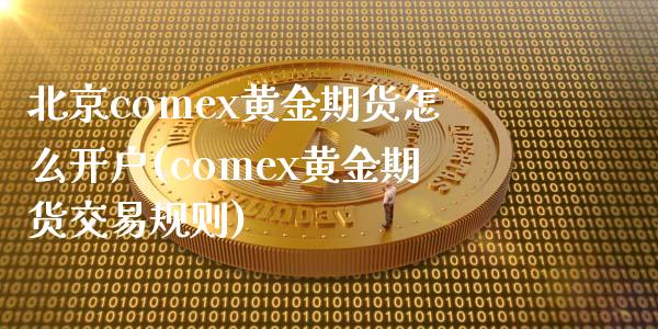 北京comex黄金期货怎么开户(comex黄金期货交易规则)