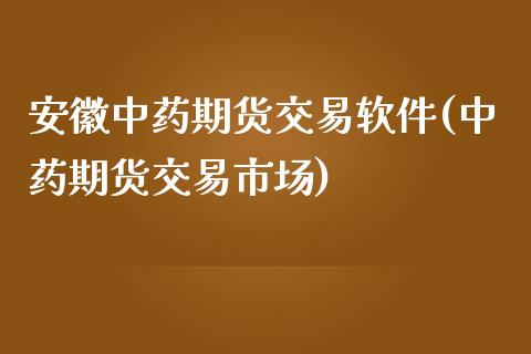 安徽中药期货交易软件(中药期货交易市场)