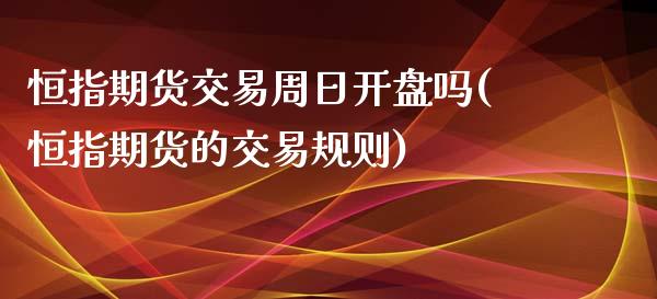 恒指期货交易周日开盘吗(恒指期货的交易规则)