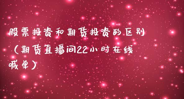 股票投资和期货投资的区别（期货直播间22小时在线喊单）