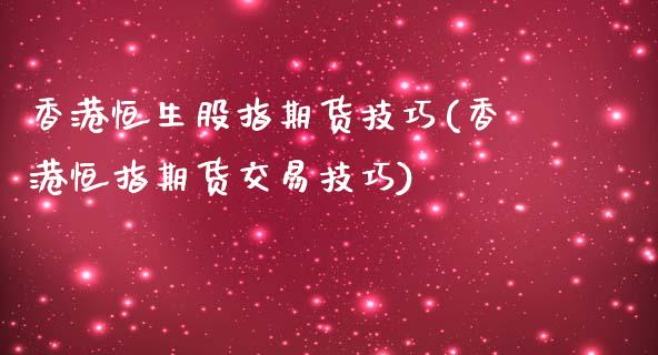 香港恒生股指期货技巧(香港恒指期货交易技巧)