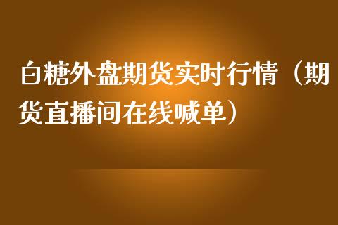 白糖外盘期货实时行情（期货直播间在线喊单）