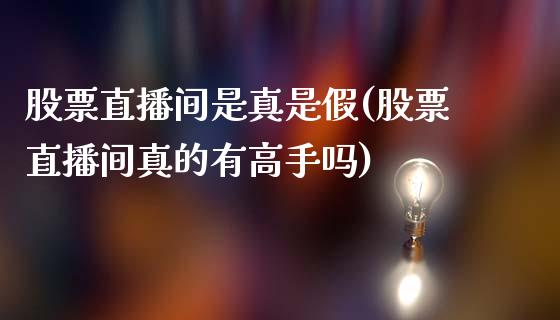 股票直播间是真是假(股票直播间真的有高手吗)