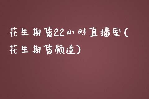 花生期货22小时直播室(花生期货频道)