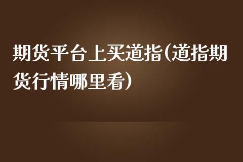 期货平台上买道指(道指期货行情哪里看)