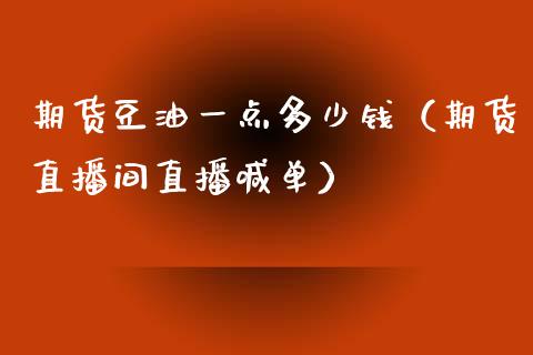 期货豆油一点多少钱（期货直播间直播喊单）