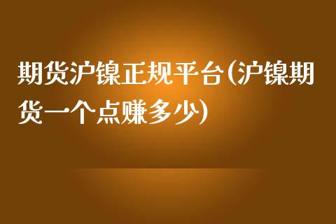 期货沪镍正规平台(沪镍期货一个点赚多少)