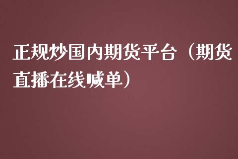 正规炒国内期货平台（期货直播在线喊单）