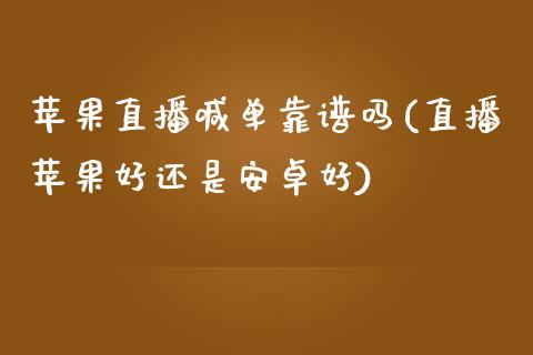 苹果直播喊单靠谱吗(直播苹果好还是安卓好)