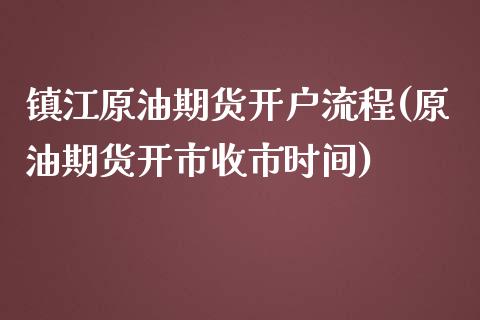 镇江原油期货开户流程(原油期货开市收市时间)