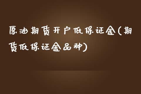 原油期货开户低保证金(期货低保证金品种)