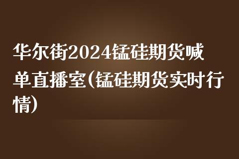 华尔街2024锰硅期货喊单直播室(锰硅期货实时行情)