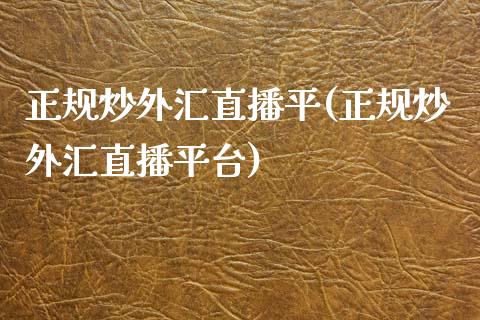 正规炒外汇直播平(正规炒外汇直播平台)