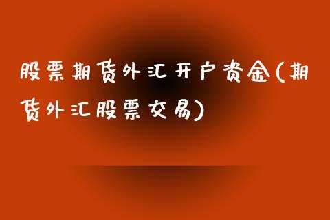 股票期货外汇开户资金(期货外汇股票交易)