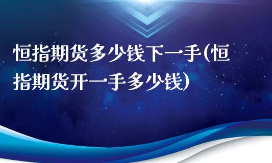 恒指期货多少钱下一手(恒指期货开一手多少钱)