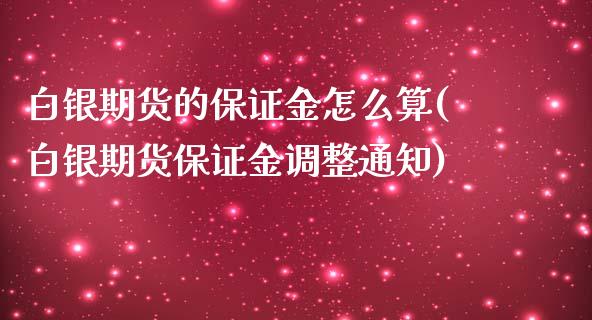 白银期货的保证金怎么算(白银期货保证金调整通知)