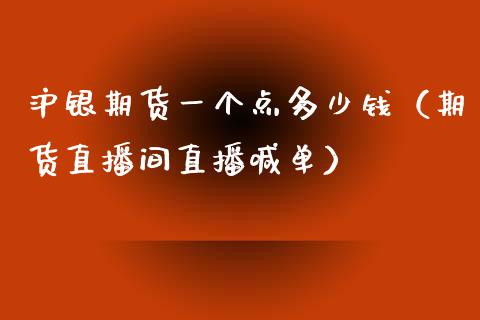 沪银期货一个点多少钱（期货直播间直播喊单）