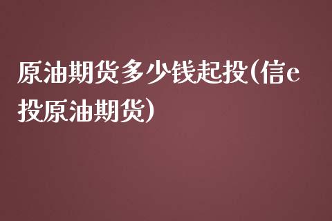 原油期货多少钱起投(信e投原油期货)